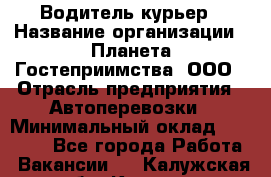 Водитель-курьер › Название организации ­ Планета Гостеприимства, ООО › Отрасль предприятия ­ Автоперевозки › Минимальный оклад ­ 35 000 - Все города Работа » Вакансии   . Калужская обл.,Калуга г.